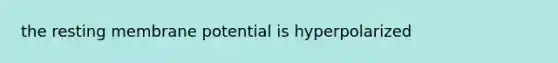 the resting membrane potential is hyperpolarized