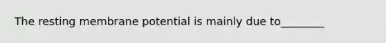 The resting membrane potential is mainly due to________