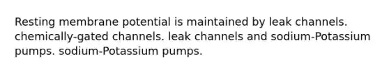 Resting membrane potential is maintained by leak channels. chemically-gated channels. leak channels and sodium-Potassium pumps. sodium-Potassium pumps.