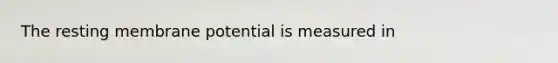 The resting membrane potential is measured in