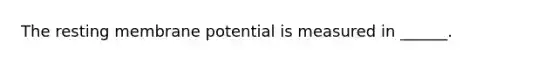 The resting membrane potential is measured in ______.