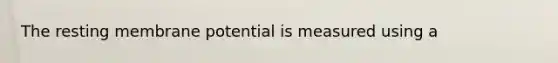 The resting membrane potential is measured using a