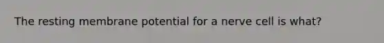 The resting membrane potential for a nerve cell is what?