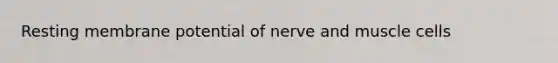 Resting membrane potential of nerve and muscle cells