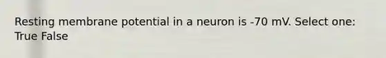 Resting membrane potential in a neuron is -70 mV. Select one: True False