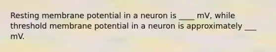 Resting membrane potential in a neuron is ____ mV, while threshold membrane potential in a neuron is approximately ___ mV.