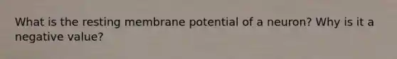 What is the resting membrane potential of a neuron? Why is it a negative value?