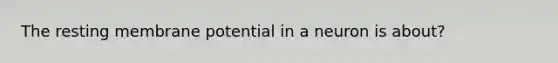 The resting membrane potential in a neuron is about?