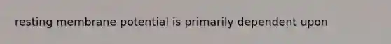 resting membrane potential is primarily dependent upon