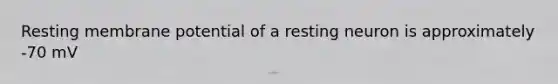 Resting membrane potential of a resting neuron is approximately -70 mV