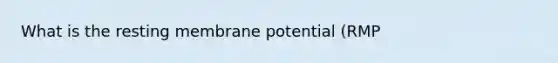 What is the resting membrane potential (RMP