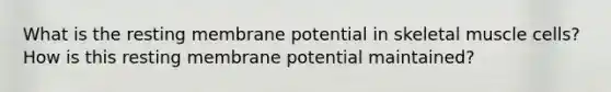 What is the resting membrane potential in skeletal muscle cells? How is this resting membrane potential maintained?