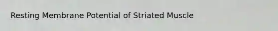 Resting Membrane Potential of Striated Muscle