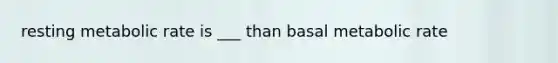 resting metabolic rate is ___ than basal metabolic rate