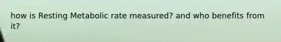 how is Resting Metabolic rate measured? and who benefits from it?