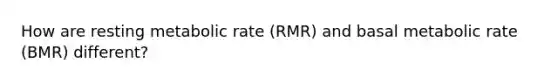 How are resting metabolic rate (RMR) and basal metabolic rate (BMR) different?