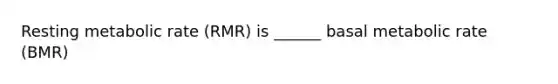 Resting metabolic rate (RMR) is ______ basal metabolic rate (BMR)