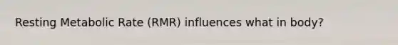 Resting Metabolic Rate (RMR) influences what in body?