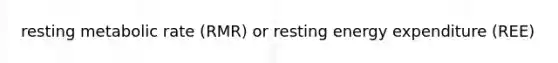 resting metabolic rate (RMR) or resting energy expenditure (REE)