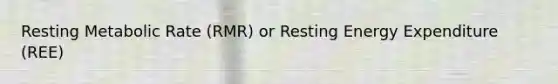 Resting Metabolic Rate (RMR) or Resting Energy Expenditure (REE)