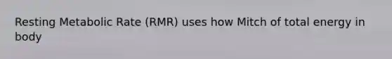 Resting Metabolic Rate (RMR) uses how Mitch of total energy in body