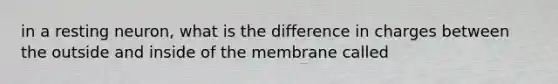 in a resting neuron, what is the difference in charges between the outside and inside of the membrane called