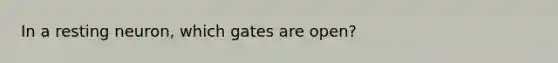 In a resting neuron, which gates are open?