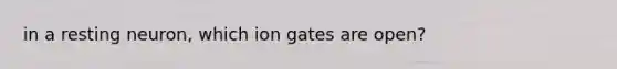 in a resting neuron, which ion gates are open?