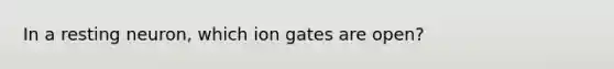 In a resting neuron, which ion gates are open?