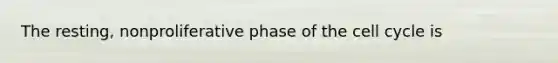 The resting, nonproliferative phase of the cell cycle is