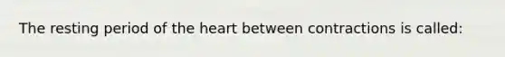 The resting period of the heart between contractions is called: