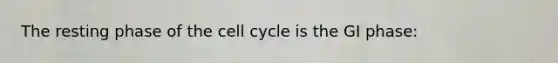 The resting phase of the cell cycle is the GI phase: