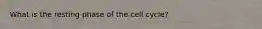 What is the resting phase of the cell cycle?