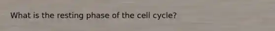 What is the resting phase of the cell cycle?