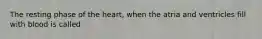 The resting phase of the heart, when the atria and ventricles fill with blood is called
