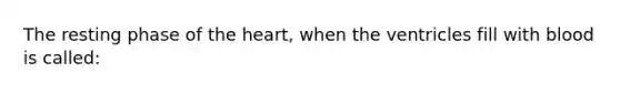 The resting phase of the heart, when the ventricles fill with blood is called: