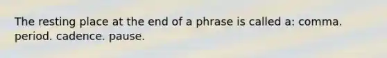 The resting place at the end of a phrase is called a: comma. period. cadence. pause.