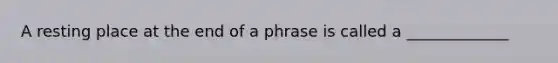 A resting place at the end of a phrase is called a _____________