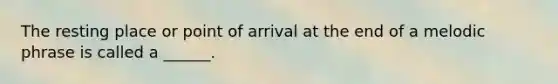 The resting place or point of arrival at the end of a melodic phrase is called a ______.