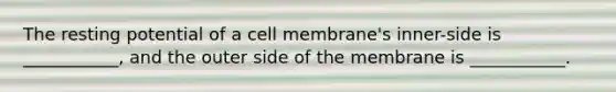 The resting potential of a cell membrane's inner-side is ___________, and the outer side of the membrane is ___________.