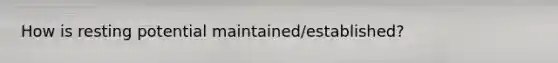 How is resting potential maintained/established?