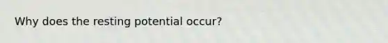 Why does the resting potential occur?