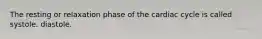 The resting or relaxation phase of the cardiac cycle is called systole. diastole.