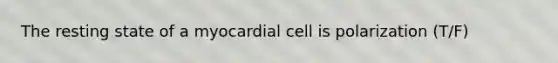 The resting state of a myocardial cell is polarization (T/F)