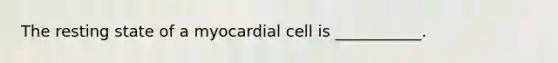 The resting state of a myocardial cell is ___________.