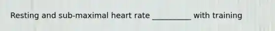 Resting and sub-maximal heart rate __________ with training