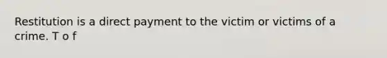 Restitution is a direct payment to the victim or victims of a crime. T o f