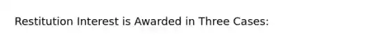 Restitution Interest is Awarded in Three Cases: