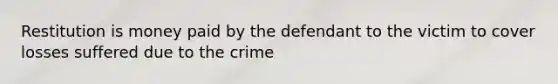 Restitution is money paid by the defendant to the victim to cover losses suffered due to the crime