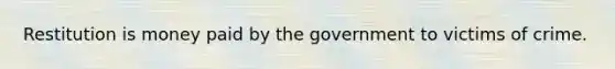 Restitution is money paid by the government to victims of crime.